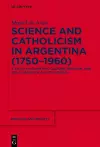 Science and Catholicism in Argentina (1750–1960) cover