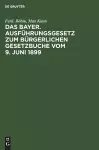 Das Bayer. Ausführungsgesetz Zum Bürgerlichen Gesetzbuche Vom 9. Juni 1899 cover