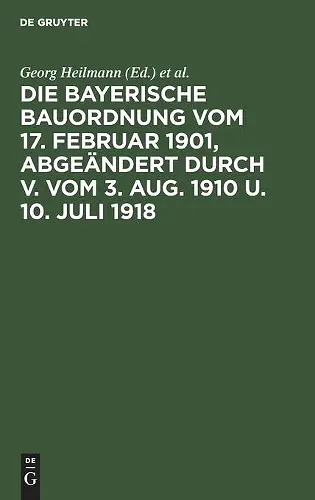Die Bayerische Bauordnung Vom 17. Februar 1901, Abgeändert Durch V. Vom 3. Aug. 1910 U. 10. Juli 1918 cover