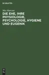 Die Ehe, Ihre Physiologie, Psychologie, Hygiene Und Eugenik cover