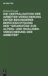 Die Centralisation Der Arbeiter-Versicherung Unter Besonderer Berücksichtigung Der "Grundzüge Zur Alters- Und Invalidenversicherung Der Arbeiter" cover