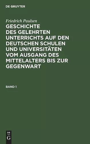 Friedrich Paulsen: Geschichte Des Gelehrten Unterrichts Auf Den Deutschen Schulen Und Universitäten Vom Ausgang Des Mittelalters Bis Zur Gegenwart. Band 1 cover