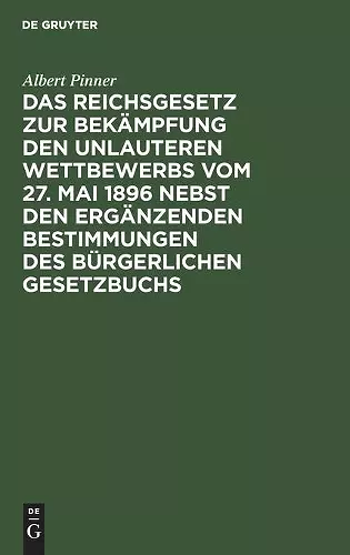 Das Reichsgesetz Zur Bekämpfung Den Unlauteren Wettbewerbs Vom 27. Mai 1896 Nebst Den Ergänzenden Bestimmungen Des Bürgerlichen Gesetzbuchs cover