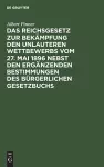 Das Reichsgesetz Zur Bekämpfung Den Unlauteren Wettbewerbs Vom 27. Mai 1896 Nebst Den Ergänzenden Bestimmungen Des Bürgerlichen Gesetzbuchs cover