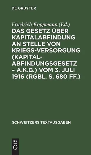 Das Gesetz Über Kapitalabfindung an Stelle Von Kriegsversorgung (Kapitalabfindungsgesetz - A.K.G.) Vom 3. Juli 1916 (Rgbl. S. 680 Ff.) cover