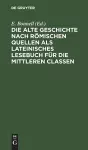 Die Alte Geschichte Nach Römischen Quellen ALS Lateinisches Lesebuch Für Die Mittleren Classen cover