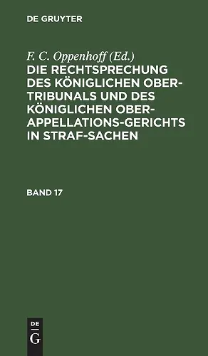 Die Rechtsprechung Des Königlichen Ober-Tribunals Und Des Königlichen Ober-Appellations-Gerichts in Straf-Sachen. Band 17 cover