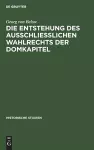 Die Entstehung des Ausschliesslichen Wahlrechts der Domkapitel cover