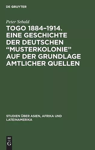 Togo 1884-1914. Eine Geschichte der deutschen "Musterkolonie" auf der Grundlage amtlicher Quellen cover