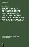 Togo 1884-1914. Eine Geschichte der deutschen "Musterkolonie" auf der Grundlage amtlicher Quellen cover