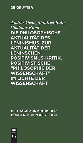 Die Philosophische Aktualität Des Leninismus. Zur Aktualität Der Leninschen Positivismus-Kritik. Positivistische "Philosophie Der Wissenschaft" Im Lichte Der Wissenschaft cover