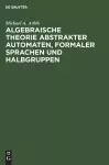 Algebraische Theorie abstrakter Automaten, formaler Sprachen und Halbgruppen cover