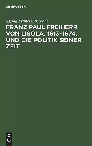 Franz Paul Freiherr Von Lisola, 1613-1674, Und Die Politik Seiner Zeit cover