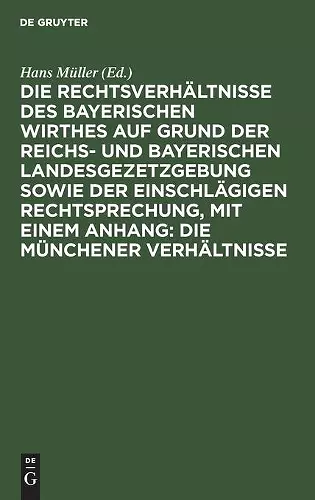 Die Rechtsverhältnisse Des Bayerischen Wirthes Auf Grund Der Reichs- Und Bayerischen Landesgezetzgebung Sowie Der Einschlägigen Rechtsprechung, Mit Einem Anhang: Die Münchener Verhältnisse cover