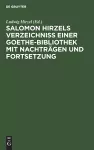 Salomon Hirzels Verzeichniss Einer Goethe-Bibliothek Mit Nachträgen Und Fortsetzung cover