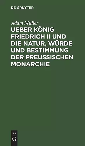 Ueber König Friedrich II und die Natur, Würde und Bestimmung der Preussischen Monarchie cover