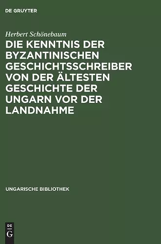 Die Kenntnis Der Byzantinischen Geschichtsschreiber Von Der Ältesten Geschichte Der Ungarn VOR Der Landnahme cover