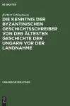 Die Kenntnis Der Byzantinischen Geschichtsschreiber Von Der Ältesten Geschichte Der Ungarn VOR Der Landnahme cover