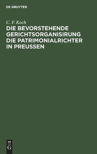 Die Bevorstehende Gerichtsorganisirung Die Patrimonialrichter in Preußen cover