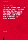 Galen, on the parts of medicine. On cohesive causes. On regimen in acute diseases in accordance with the theories of Hippocrates cover