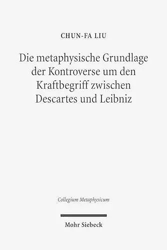 Die metaphysische Grundlage der Kontroverse um den Kraftbegriff zwischen Descartes und Leibniz cover