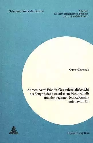 Ahmed Azmi Efendis Gesandtschaftsbericht ALS Zeugnis Des Osmanischen Machtverfalls Und Der Beginnenden Reformaera Unter Selim III. cover