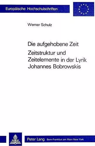 Die Aufgehobene Zeit: Zeitstruktur Und Zeitelemente in Der Lyrik Johannes Bobrowskis cover