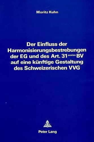 Der Einfluss Der Harmonisierungsbestrebungen Der Eg Und Des Art. 31 Sexies Bv Auf Eine Kuenftige Gestaltung Des Schweizerischen Vvg cover