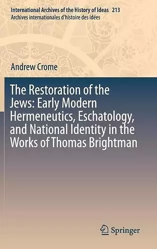 The Restoration of the Jews: Early Modern Hermeneutics, Eschatology, and National Identity in the Works of Thomas Brightman cover