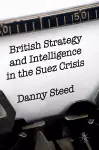 British Strategy and Intelligence in the Suez Crisis cover
