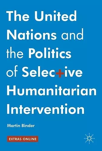 The United Nations and the Politics of Selective Humanitarian Intervention cover