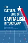 The Cultural Life of Capitalism in Yugoslavia cover
