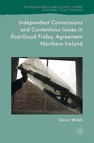 Independent Commissions and Contentious Issues in Post-Good Friday Agreement Northern Ireland cover
