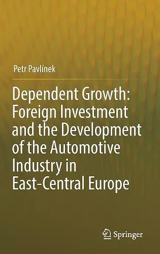 Dependent Growth: Foreign Investment and the Development of the Automotive Industry in East-Central Europe cover