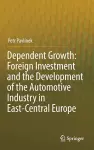 Dependent Growth: Foreign Investment and the Development of the Automotive Industry in East-Central Europe cover