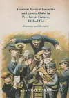 Amateur Musical Societies and Sports Clubs in Provincial France, 1848-1914 cover