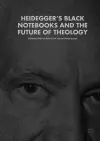Heidegger’s Black Notebooks and the Future of Theology cover