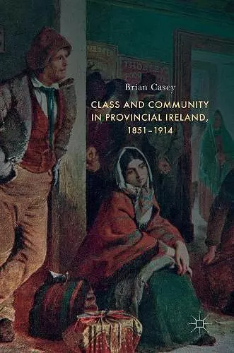 Class and Community in Provincial Ireland, 1851–1914 cover