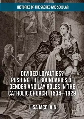 Divided Loyalties? Pushing the Boundaries of Gender and Lay Roles in the Catholic Church, 1534-1829 cover