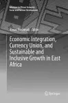 Economic Integration, Currency Union, and Sustainable and Inclusive Growth in East Africa cover