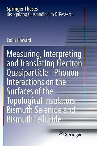 Measuring, Interpreting and Translating Electron Quasiparticle - Phonon Interactions on the Surfaces of the Topological Insulators Bismuth Selenide and Bismuth Telluride cover