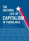 The Cultural Life of Capitalism in Yugoslavia cover