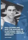 Max Schmeling and the Making of a National Hero in Twentieth-Century Germany cover