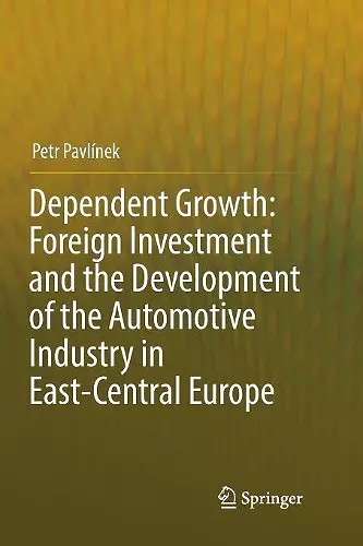 Dependent Growth: Foreign Investment and the Development of the Automotive Industry in East-Central Europe cover