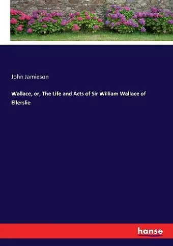 Wallace, or, The Life and Acts of Sir William Wallace of Ellerslie cover