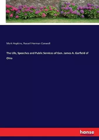 The Life, Speeches and Public Services of Gen. James A. Garfield of Ohio cover