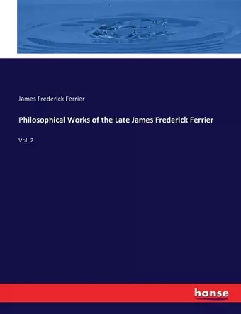 Philosophical Works of the Late James Frederick Ferrier cover