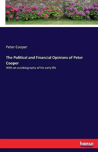 The Political and Financial Opinions of Peter Cooper cover