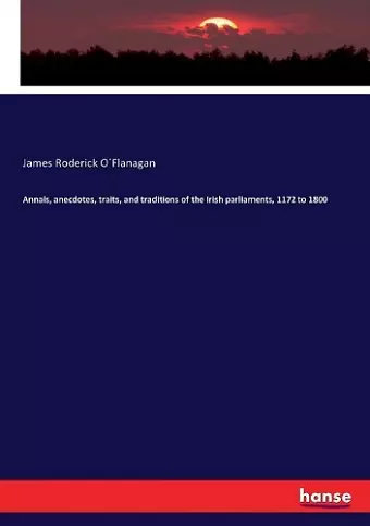 Annals, anecdotes, traits, and traditions of the Irish parliaments, 1172 to 1800 cover