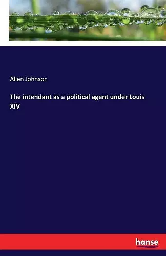 The intendant as a political agent under Louis XIV cover